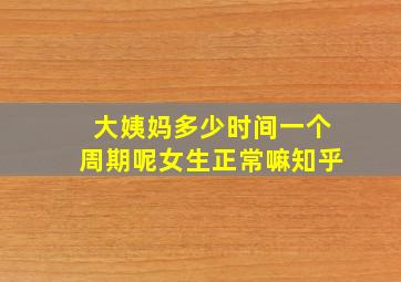 大姨妈多少时间一个周期呢女生正常嘛知乎