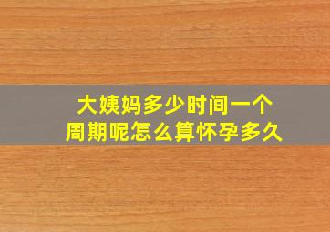 大姨妈多少时间一个周期呢怎么算怀孕多久