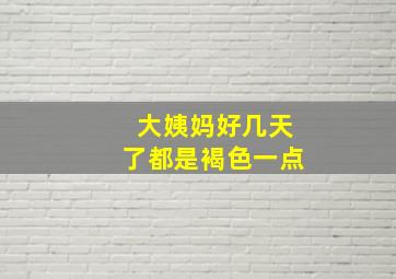 大姨妈好几天了都是褐色一点