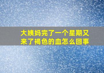 大姨妈完了一个星期又来了褐色的血怎么回事