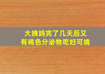 大姨妈完了几天后又有褐色分泌物吃妇可靖