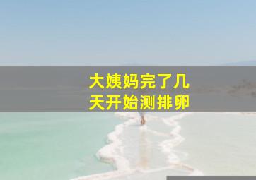 大姨妈完了几天开始测排卵