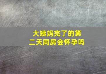 大姨妈完了的第二天同房会怀孕吗