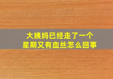 大姨妈已经走了一个星期又有血丝怎么回事