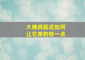 大姨妈延迟如何让它来的快一点