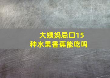 大姨妈忌口15种水果香蕉能吃吗