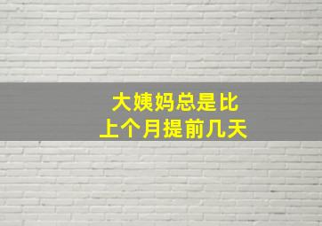 大姨妈总是比上个月提前几天