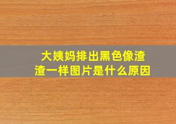 大姨妈排出黑色像渣渣一样图片是什么原因