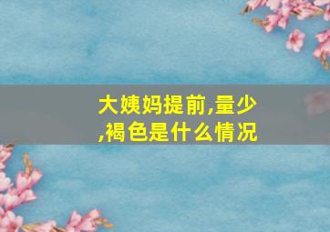 大姨妈提前,量少,褐色是什么情况