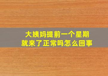 大姨妈提前一个星期就来了正常吗怎么回事