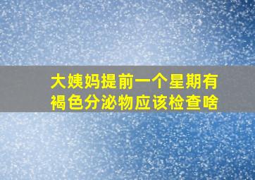 大姨妈提前一个星期有褐色分泌物应该检查啥