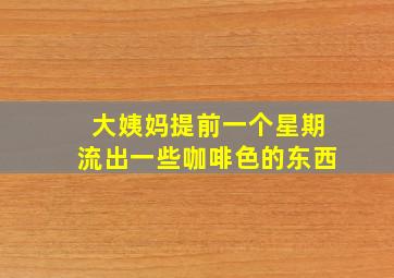 大姨妈提前一个星期流出一些咖啡色的东西