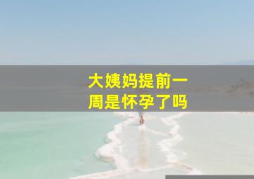 大姨妈提前一周是怀孕了吗