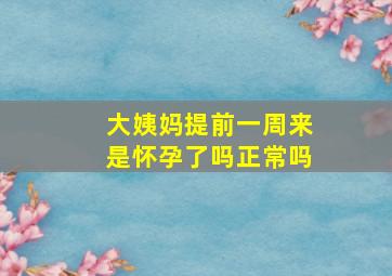 大姨妈提前一周来是怀孕了吗正常吗