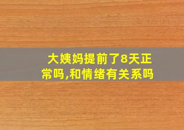 大姨妈提前了8天正常吗,和情绪有关系吗