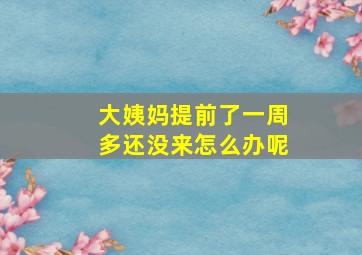 大姨妈提前了一周多还没来怎么办呢