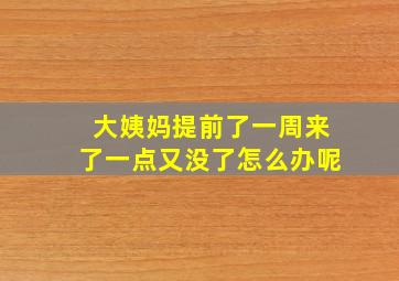 大姨妈提前了一周来了一点又没了怎么办呢