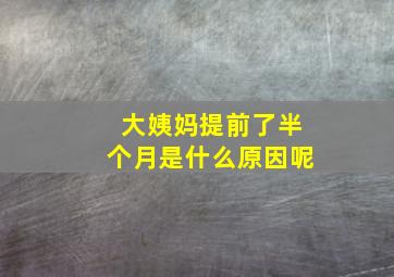 大姨妈提前了半个月是什么原因呢