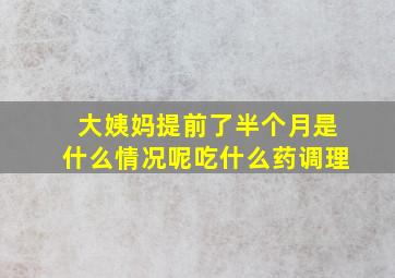 大姨妈提前了半个月是什么情况呢吃什么药调理