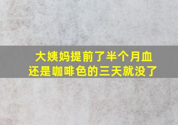 大姨妈提前了半个月血还是咖啡色的三天就没了