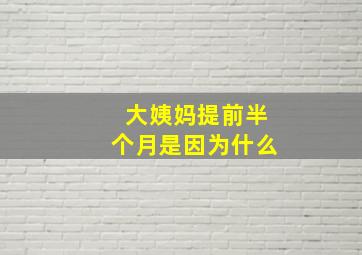 大姨妈提前半个月是因为什么