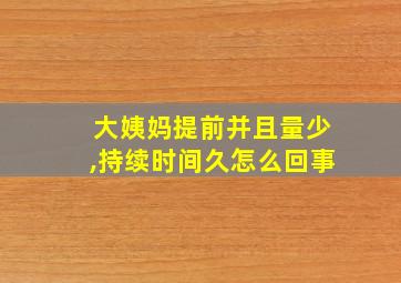 大姨妈提前并且量少,持续时间久怎么回事