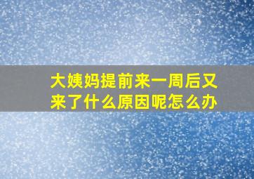 大姨妈提前来一周后又来了什么原因呢怎么办