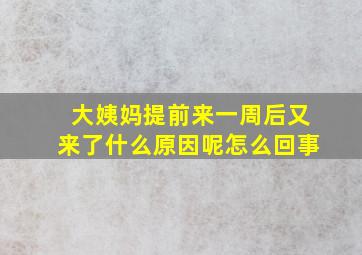 大姨妈提前来一周后又来了什么原因呢怎么回事