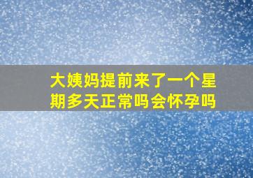 大姨妈提前来了一个星期多天正常吗会怀孕吗