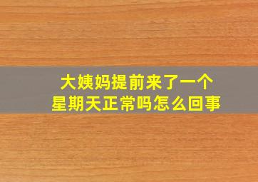 大姨妈提前来了一个星期天正常吗怎么回事