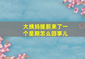 大姨妈提前来了一个星期怎么回事儿