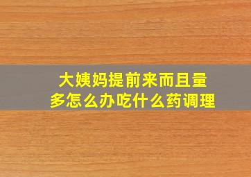 大姨妈提前来而且量多怎么办吃什么药调理