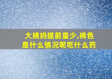 大姨妈提前量少,褐色是什么情况呢吃什么药