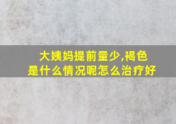 大姨妈提前量少,褐色是什么情况呢怎么治疗好