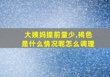 大姨妈提前量少,褐色是什么情况呢怎么调理