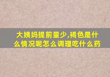 大姨妈提前量少,褐色是什么情况呢怎么调理吃什么药