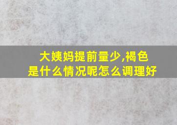 大姨妈提前量少,褐色是什么情况呢怎么调理好