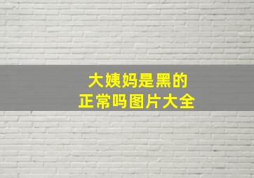 大姨妈是黑的正常吗图片大全