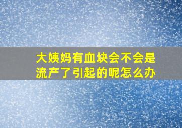 大姨妈有血块会不会是流产了引起的呢怎么办