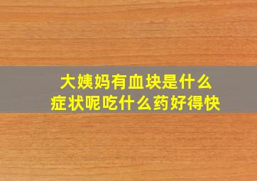 大姨妈有血块是什么症状呢吃什么药好得快