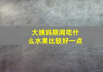 大姨妈期间吃什么水果比较好一点