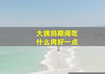 大姨妈期间吃什么肉好一点