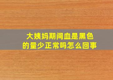 大姨妈期间血是黑色的量少正常吗怎么回事