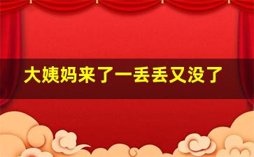 大姨妈来了一丢丢又没了