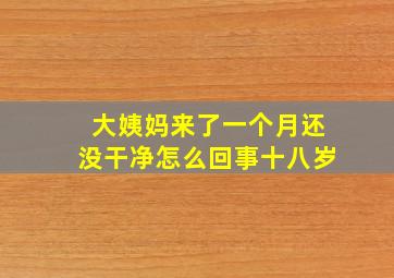 大姨妈来了一个月还没干净怎么回事十八岁