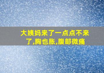 大姨妈来了一点点不来了,胸也胀,腹部微痛