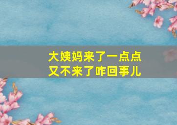 大姨妈来了一点点又不来了咋回事儿