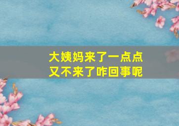 大姨妈来了一点点又不来了咋回事呢