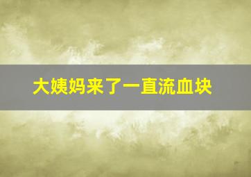 大姨妈来了一直流血块