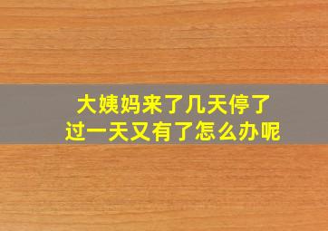 大姨妈来了几天停了过一天又有了怎么办呢